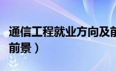 通信工程就业方向及前景（信息工程专业就业前景）