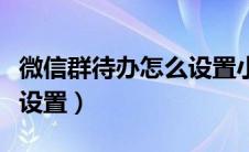 微信群待办怎么设置小程序（微信群待办怎么设置）