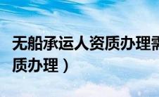 无船承运人资质办理需要多久（无船承运人资质办理）