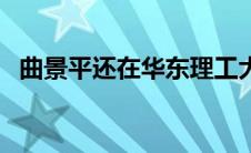 曲景平还在华东理工大学任职吗（曲景平）