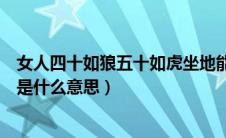 女人四十如狼五十如虎坐地能吃土（男怕三更子女怕午时辰是什么意思）