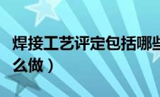 焊接工艺评定包括哪些内容（焊接工艺评定怎么做）