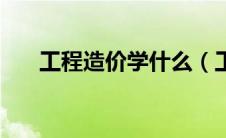 工程造价学什么（工程造价是指什么）