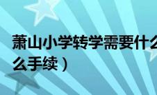 萧山小学转学需要什么手续（小学转学需要什么手续）