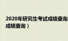 2020年研究生考试成绩查询入口官网（2020年研究生考试成绩查询）