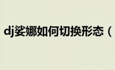 dj娑娜如何切换形态（dj娑娜怎么切换形态）