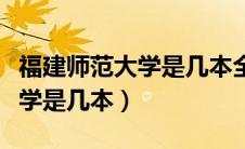 福建师范大学是几本全国排几名（福建师范大学是几本）