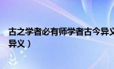 古之学者必有师学者古今异义词（古之学者必有师学者古今异义）