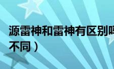 源雷神和雷神有区别吗（源雷神和雷神有什么不同）