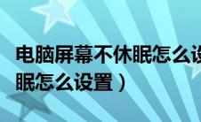 电脑屏幕不休眠怎么设置时间（电脑屏幕不休眠怎么设置）
