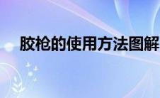 胶枪的使用方法图解（胶枪的使用方法）