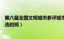 第六届全国文明城市参评城市名单（第六届全国文明城市评选时间）