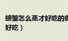 螃蟹怎么蒸才好吃的做法大全（螃蟹怎么蒸才好吃）