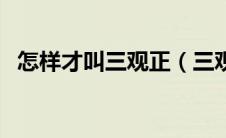 怎样才叫三观正（三观正的人有哪些表现）