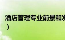 酒店管理专业前景和发展（酒店管理专业前景）