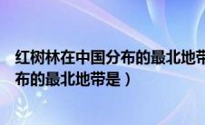红树林在中国分布的最北地带是什么地方（红树林在中国分布的最北地带是）