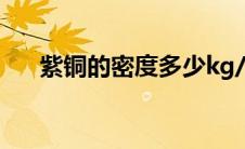 紫铜的密度多少kg/m3（紫铜的密度）