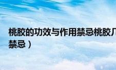 桃胶的功效与作用禁忌桃胶几天吃一次（桃胶的功效与作用禁忌）