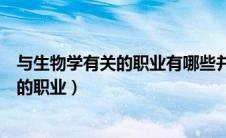 与生物学有关的职业有哪些并谈谈你的理解（与生物学有关的职业）