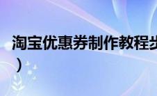 淘宝优惠券制作教程步骤（淘宝优惠劵怎么做）