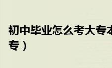 初中毕业怎么考大专本科（初中毕业怎么考大专）