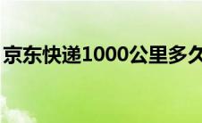 京东快递1000公里多久送到（京东快递100）