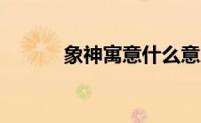 象神寓意什么意思（象神寓意）