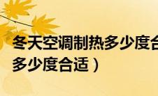 冬天空调制热多少度合适室内（冬天空调制热多少度合适）