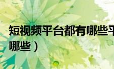短视频平台都有哪些平台（目前短视频平台有哪些）
