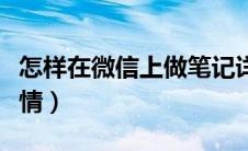 怎样在微信上做笔记详情（微信怎么做笔记详情）