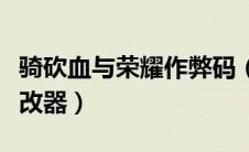 骑砍血与荣耀作弊码（骑马与砍杀血与荣耀修改器）