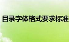 目录字体格式要求标准（目录字体格式要求）