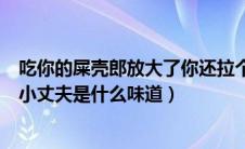 吃你的屎壳郎放大了你还拉个法难得理你（吃掉自己的法国小丈夫是什么味道）