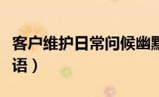 客户维护日常问候幽默（客户问候语及关心话语）