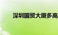 深圳国贸大厦多高（深圳国贸大厦）