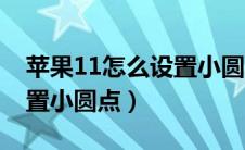 苹果11怎么设置小圆点出来（苹果11怎么设置小圆点）