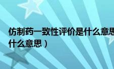 仿制药一致性评价是什么意思能吃吗（仿制药一致性评价是什么意思）