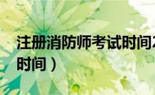 注册消防师考试时间2024（注册消防师考试时间）
