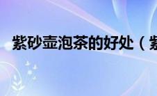 紫砂壶泡茶的好处（紫砂壶的功效与作用）