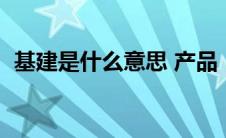 基建是什么意思 产品（新基建是什么意思）