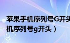 苹果手机序列号G开头代表什么意思（苹果手机序列号g开头）
