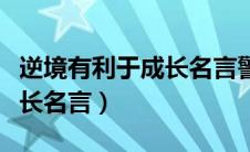 逆境有利于成长名言警句摘抄（逆境有利于成长名言）