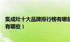 集成灶十大品牌排行榜有哪些牌子（集成灶十大品牌排行榜有哪些）