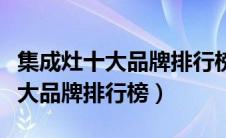 集成灶十大品牌排行榜前十名海尔（集成灶十大品牌排行榜）