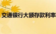 交通银行大额存款利率（银行大额存款利率）