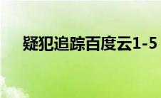 疑犯追踪百度云1-5（疑犯追踪百度云）