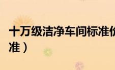 十万级洁净车间标准价格（十万级洁净车间标准）