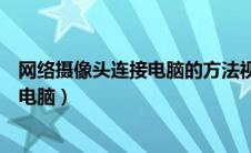 网络摄像头连接电脑的方法视频教程下载（网络摄像头连接电脑）