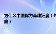为什么中国称为基建狂魔（外国人为什么称中国人是基建狂魔）