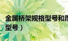 金属桥架规格型号和厚度规范（金属桥架规格型号）